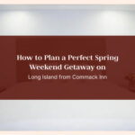 How to Plan a Perfect Spring Weekend Getaway on Long Island from Commack Inn
