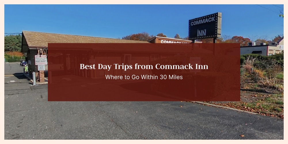 Best Day Trips from Commack Inn: Where to Go Within 30 Miles